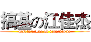 搞基の江佳杰 (making love on jiangjiajie)