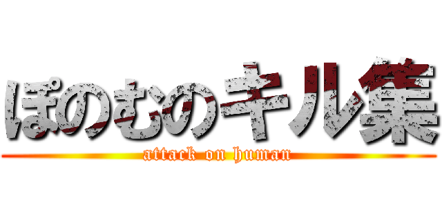 ぽのむのキル集 (attack on human)