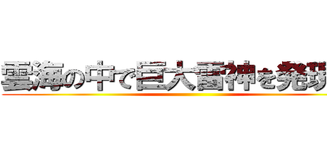 雲海の中で巨大雷神を発現した ()