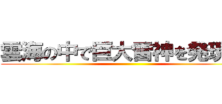 雲海の中で巨大雷神を発現した ()