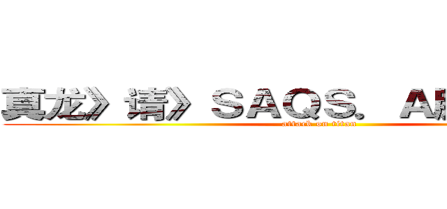 真龙》请》ＳＡＱＳ．Ａ服务器传说 (attack on titan)