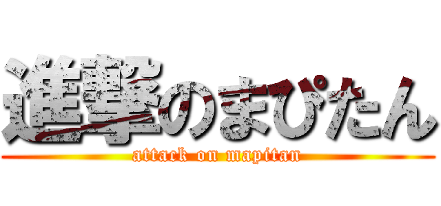 進撃のまぴたん (attack on mapitan)