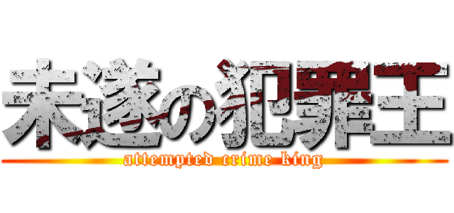 未遂の犯罪王 (attempted crime king)