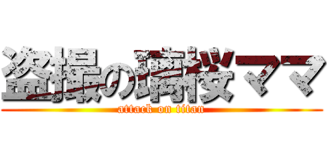 盗撮の璃桜ママ (attack on titan)