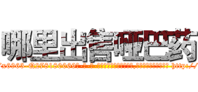哪里出售哑巴药 (哪里出售哑巴药【电-186x2687x6963-Q278180069元-吉-药-业】我们做的是长期生意,靠的是老客户长期支持 http://sngk.net/yJbm3e
)