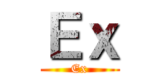 Ｅｘ (Ex)