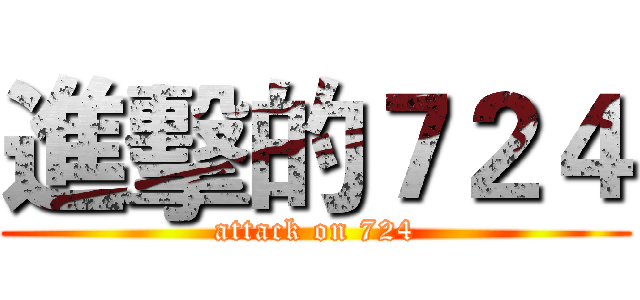 進擊的７２４ (attack on 724)