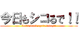 今日もシコるで！！ (Let's wank again today！！)