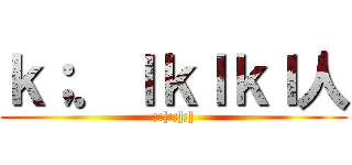 ｋ；．ｌｋｌｋｌ人 (;:]:;];])