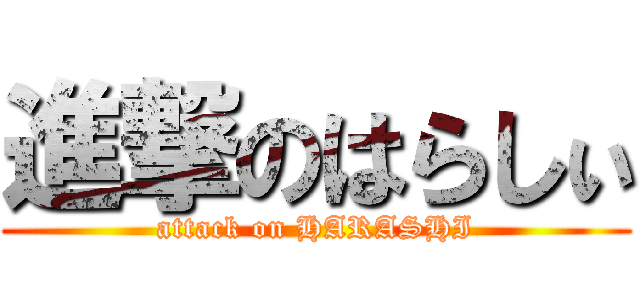 進撃のはらしぃ (attack on HARASHI)