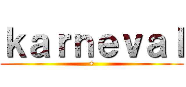 ｋａｒｎｅｖａｌ (+)