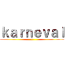 ｋａｒｎｅｖａｌ (+)