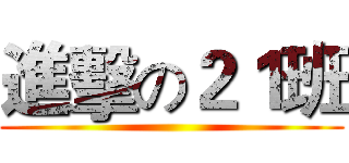 進擊の２１班 ()