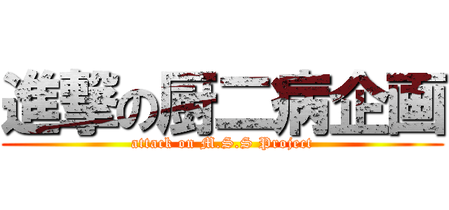 進撃の厨二病企画 (attack on M.S.S Project)