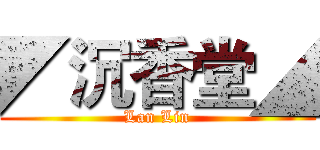 ◤沉香堂◢ (Lan Lin)