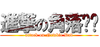 進撃の角落爸爸 (attack on Newbie Dad)
