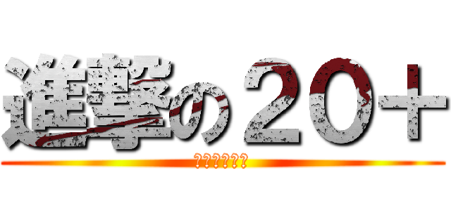 進撃の２０＋ (影片專欄??)