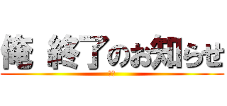 俺 終了のお知らせ (悲報)