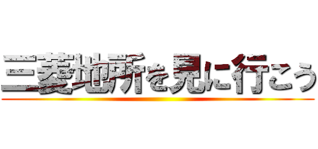 三菱地所を見に行こう ()