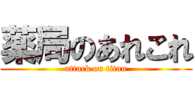 薬局のあれこれ (attack on titan)