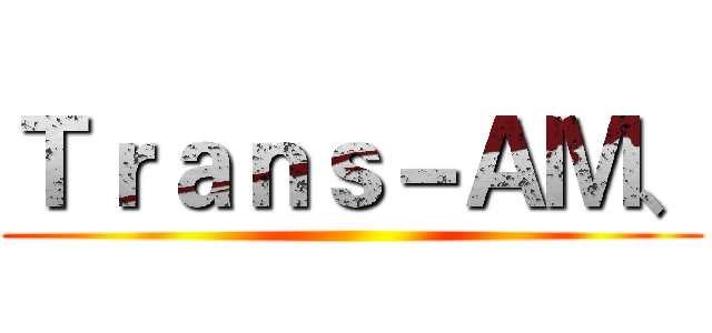 Ｔｒａｎｓ－ＡＭ、 ()