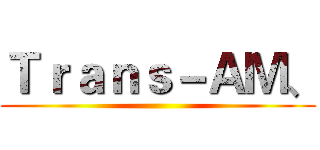Ｔｒａｎｓ－ＡＭ、 ()