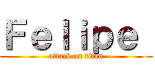 Ｆｅｌｉｐｅ  (attack on titan)