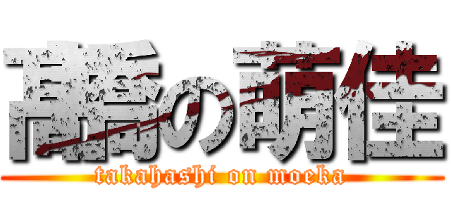 髙橋の萌佳 (takahashi on moeka)