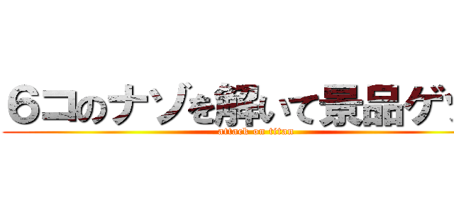 ６コのナゾを解いて景品ゲット (attack on titan)