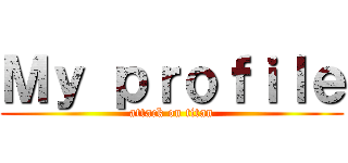 Ｍｙ ｐｒｏｆｉｌｅ (attack on titan)