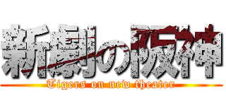 新劇の阪神 (Tigers on new theater)