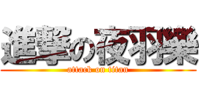 進撃の夜羽樂 (attack on titan)