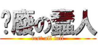 耍廢の蠢人 (test all fail)