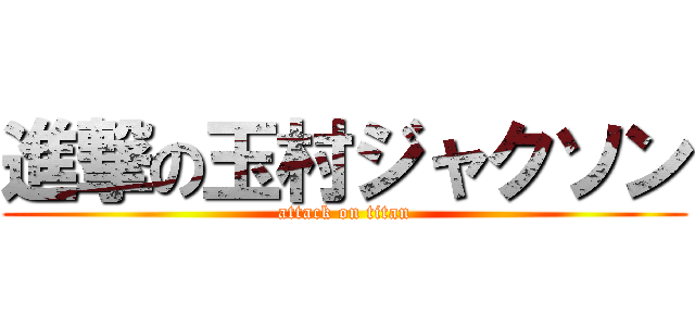 進撃の玉村ジャクソン (attack on titan)