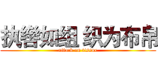 执辔如组 织为布帛 (attack on tissue)