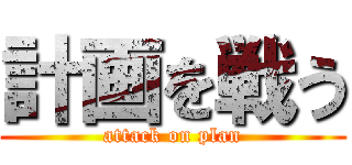 計画を戦う (attack on plan)