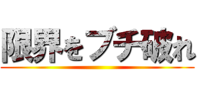 限界をブチ破れ ()