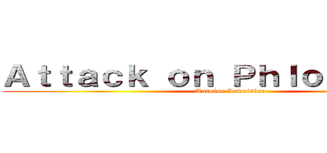 Ａｔｔａｃｋ ｏｎ Ｐｈｌｏｇｉｓｔｏｎ (Antoine Lavoisier)