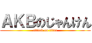 ＡＫＢのじゃんけん (attack on titan)