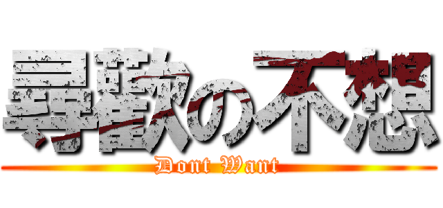 尋歡の不想 (Dont Want)