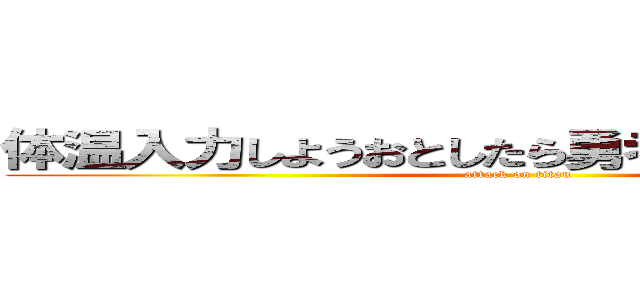 体温入力しようおとしたら勇者になっちゃった件 (attack on titan)