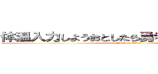 体温入力しようおとしたら勇者になっちゃった件 (attack on titan)