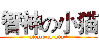 智神の小猫 (attack on mimi)