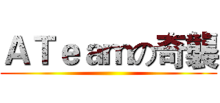 ＡＴｅａｍの奇襲 ()