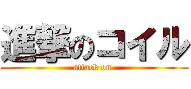 進撃のコイル (attack on )