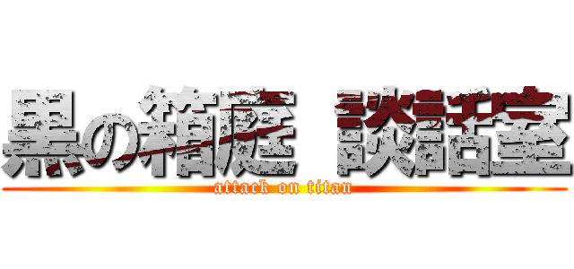 黒の箱庭 談話室 (attack on titan)