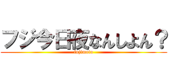 フジ今日夜なんしよん？ (fujimoto)