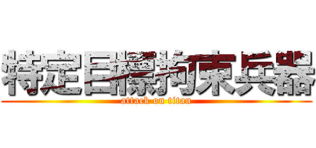 特定目標拘束兵器 (attack on titan)