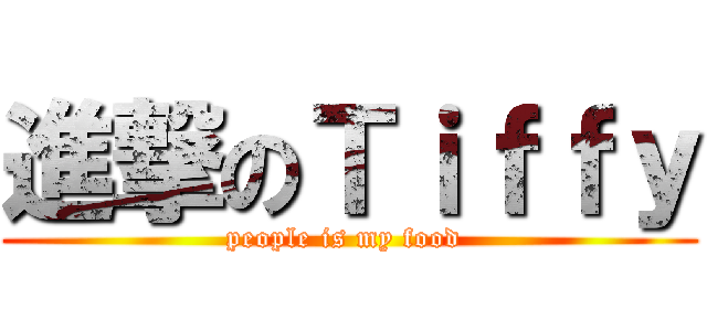 進撃のＴｉｆｆｙ (people is my food )