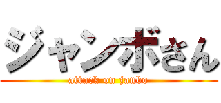 ジャンボさん (attack on janbo)